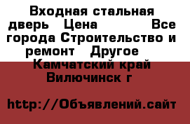 Входная стальная дверь › Цена ­ 4 500 - Все города Строительство и ремонт » Другое   . Камчатский край,Вилючинск г.